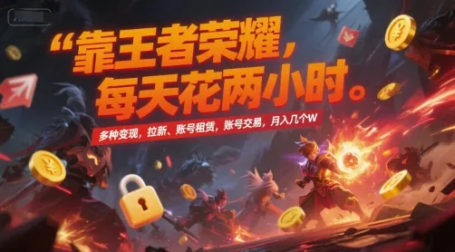靠王者荣耀，每天花两小时，多种变现，拉新、账号租赁，账号交易，月入几个W【揭秘】-来缘阁