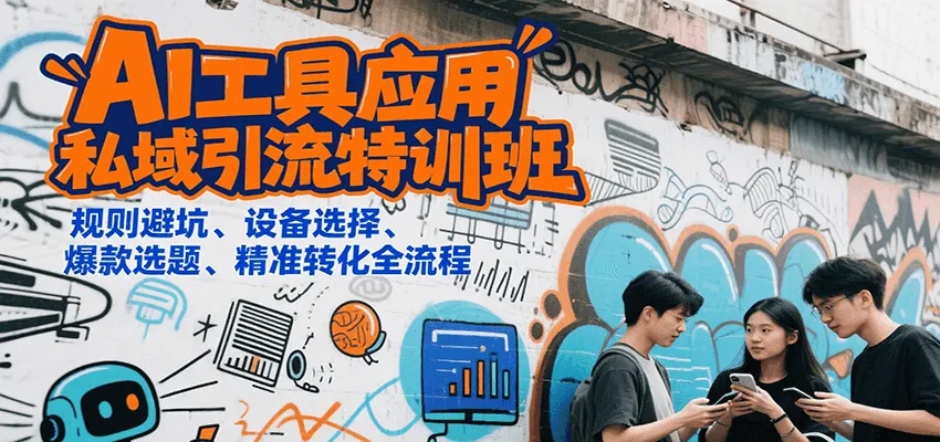 AI工具应用私域引流特训班,规则避坑、设备选择、爆款选题、精准转化全流程-来缘阁