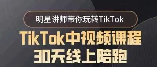 TikTok中视频课程30天线上陪跑,明星讲师带你玩转TikTok-来缘阁