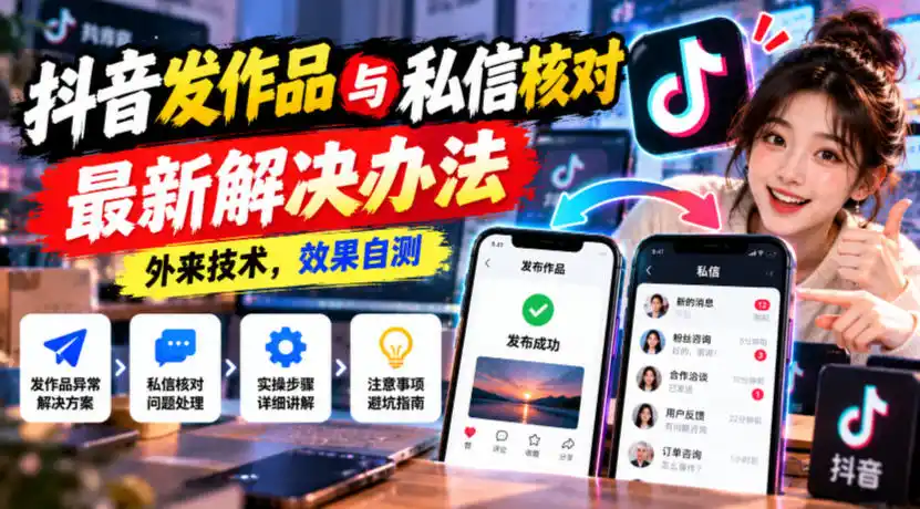 抖音发作品与私信核对最新解决办法,外来技术,效果自测-来缘阁