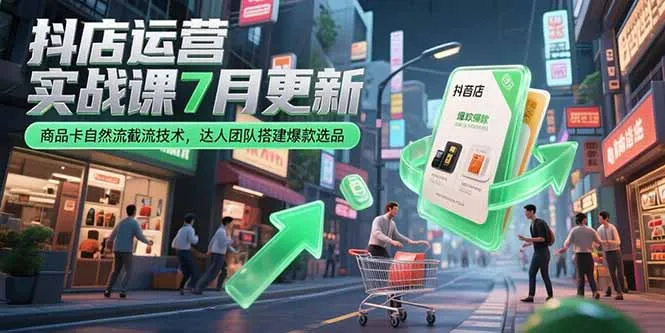 抖店运营实战课7月更新，商品卡自然流截流技术，达人团队搭建爆款选品-来缘阁