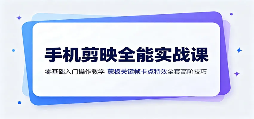 手机剪映全能实战课：零基础入门操作教学，蒙版关键帧卡点特效全套高阶技巧-来缘阁