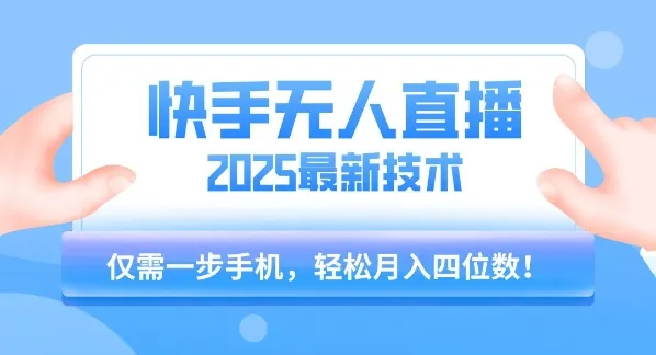 【快手无人直播】2025年最新玩法，只需一部手机，轻松月入四位数【揭秘】-来缘阁
