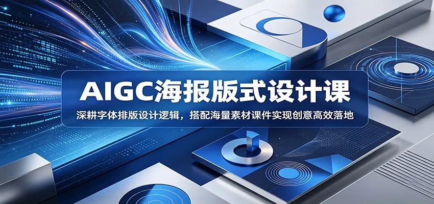 AIGC海报版式设计课:深耕字体排版设计逻辑,搭配海量素材课件实现创意高效落地-来缘阁