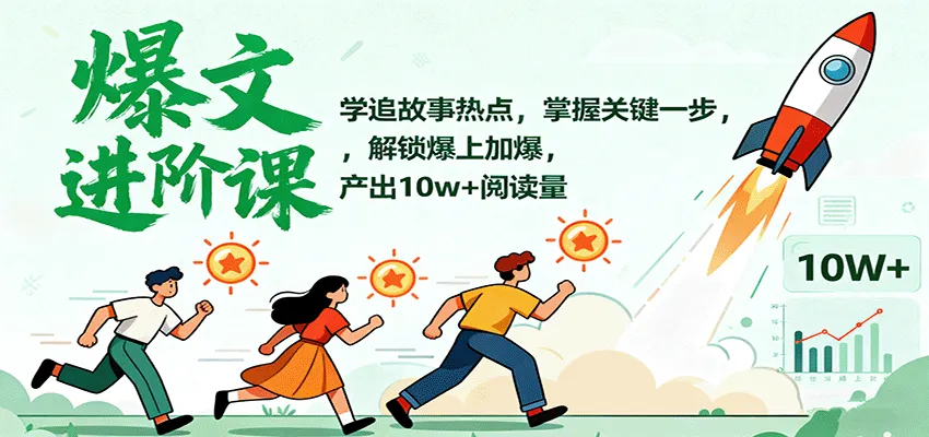 爆文进阶课：学追故事热点，掌握关键一步，解锁爆上加爆，产出10w+阅读量-来缘阁