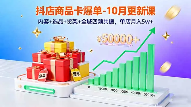 抖店商品卡爆单-10月新课：内容+选品+货架+全域四频共振，单店月入5w+-来缘阁