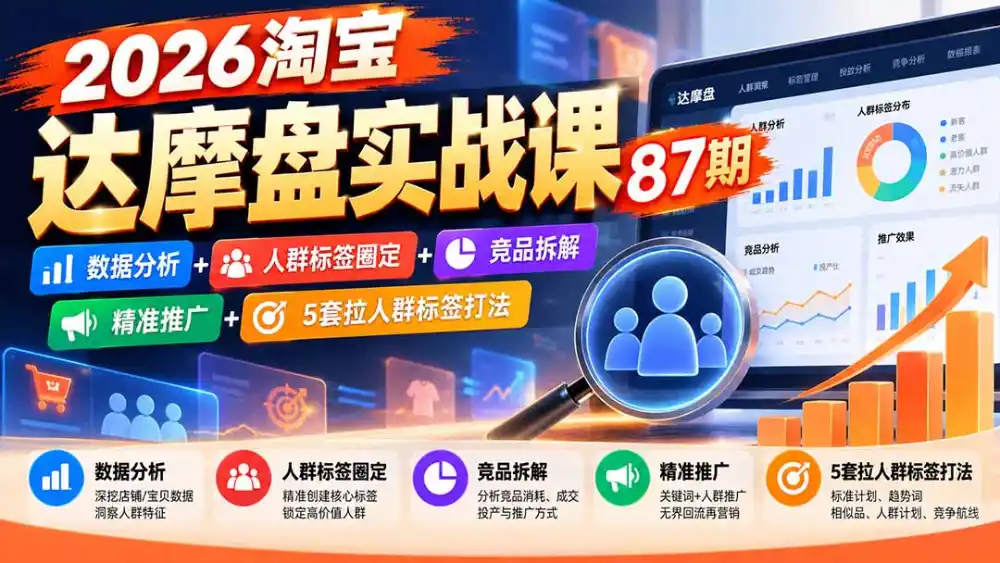 2026淘宝达摩盘实战课87期:数据分析+人群标签圈定+竞品拆解+精准推广+5套拉人群标签打法-来缘阁