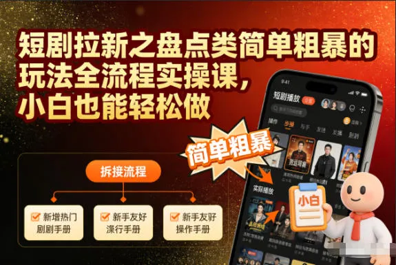 短剧拉新之盘点类简单粗暴的玩法全流程实操课，小白也能轻松做-来缘阁