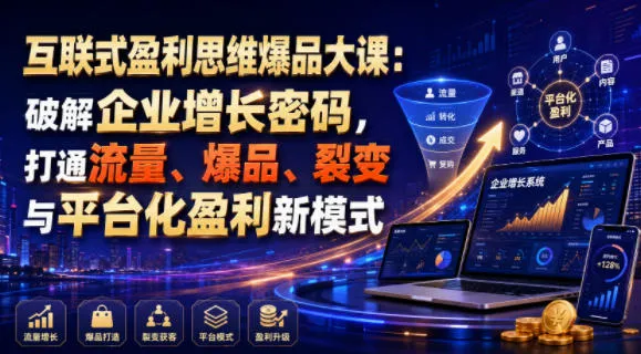 互联式盈利思维爆品大课：破解企业增长密码，打通流量、爆品、裂变与平台化盈利新模式-来缘阁