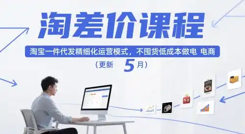 淘差价课程，淘宝一件代发精细化运营模式，不囤货低成本做电商(更新26年8月)-来缘阁