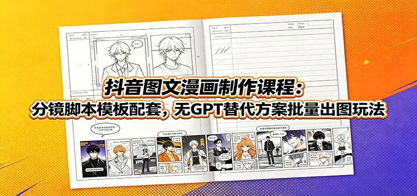 抖音图文漫画制作课程:分镜脚本模板配套,无GPT替代方案批量出图玩法-来缘阁