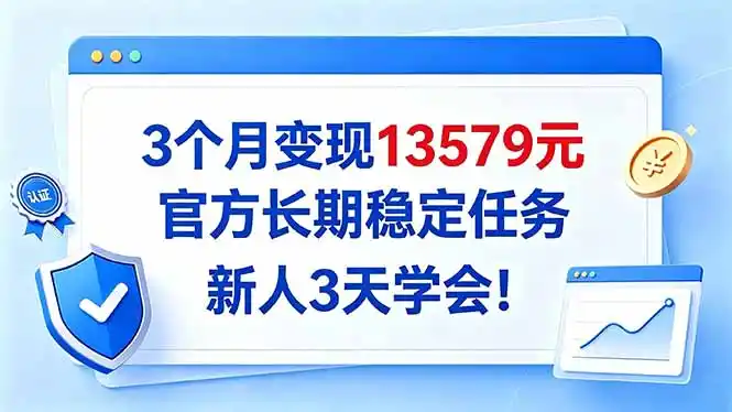 3个月变现13579元，官方长期稳定任务，新人3天学会！-来缘阁