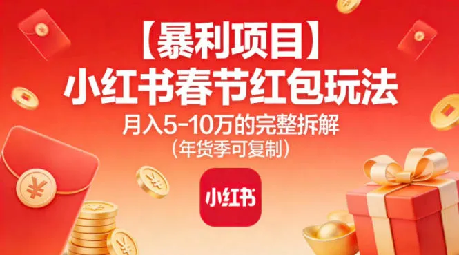 【暴利项目】小红书春节红包玩法月入5W的完整拆解(年货季可复制)-来缘阁