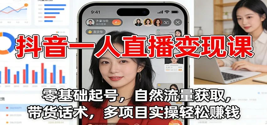 抖音一人直播变现课：零基础起号，自然流量获取，带货话术，多项目实操轻松赚钱-来缘阁