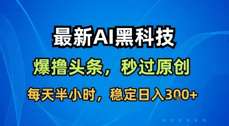 最新AI黑科技软件撸头条搬运，无需任何指令，秒过原创，每天半小时，稳定日入3张【揭秘】-来缘阁