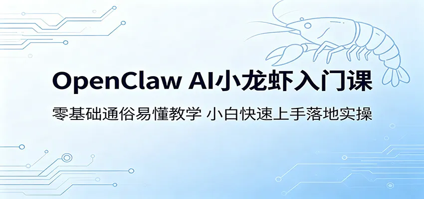 OpenClaw AI小龙虾入门课：零基础通俗易懂教学，小白快速上手落地实操-来缘阁