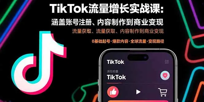 TikTok流量增长实战课：涵盖账号注册、流量获取、内容制作到商业变现-来缘阁