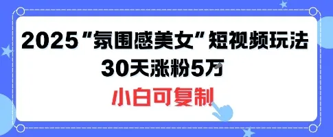 不露脸也能火！2025“氛围感美女”短视频玩法，30天涨粉5W小白可复制-来缘阁