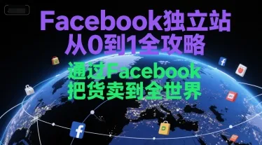 Facebook独立站从0到1全攻略，通过FacebboK把货卖到全世界-来缘阁