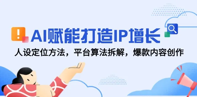 AI赋能打造IP增长，人设定位方法，平台算法拆解，爆款内容创作-来缘阁