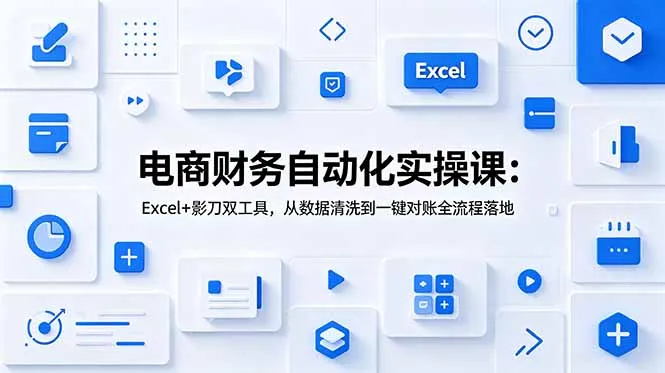电商财务自动化实操课：Excel+影刀双工具，从数据清洗到一键对账全流程落地-来缘阁