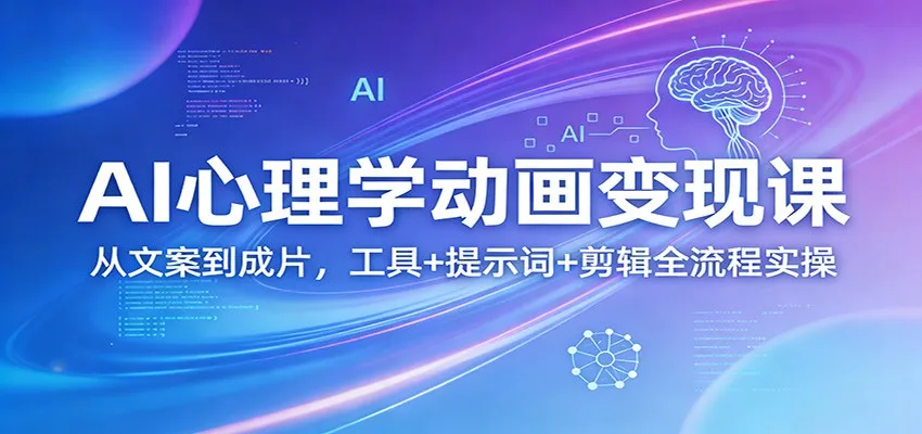AI心理学动画变现课：从文案到成片，工具+提示词+剪辑全流程实操-来缘阁