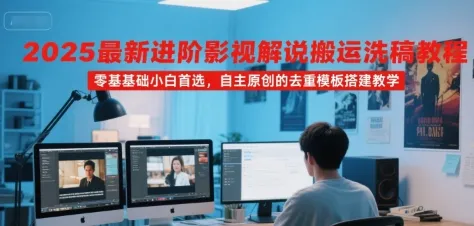 2025最新进阶影视解说搬运洗稿教程,零基础小白首选,自主原创的去重模板搭建教学-来缘阁