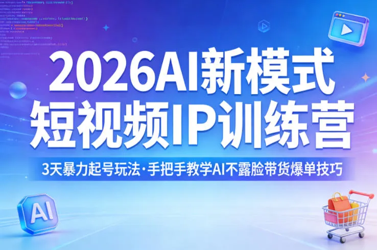 2026AI新模式短视频IP训练营，3天暴力起号玩法，手把手教学AI不露脸带货爆单技巧-来缘阁