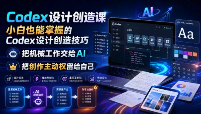 Codex设计创造课，小白也能掌握的Codex设计创造技巧，把机械工作交给AI，把创作主动权留给自己-来缘阁