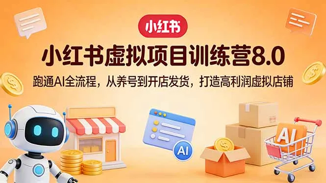 小红书虚拟项目训练营8.0：跑通AI全流程，从养号到开店发货，打造高利润虚拟店铺-来缘阁