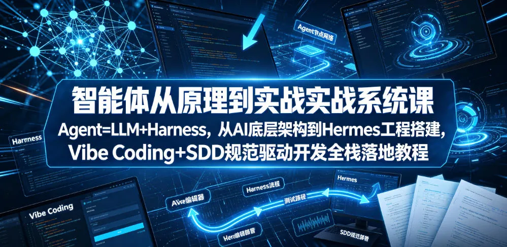 智能体从原理到实战系统课Agent=LLM+Harness，从AI底层架构到Hermes工程搭建，Vibe Coding+SDD规范驱动开发全栈落地教程-来缘阁