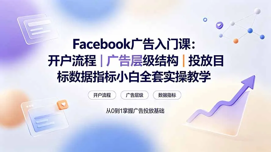 Facebook广告入门课:开户流程|广告层级结构|投放目标数据指标小白全套实操教学-来缘阁