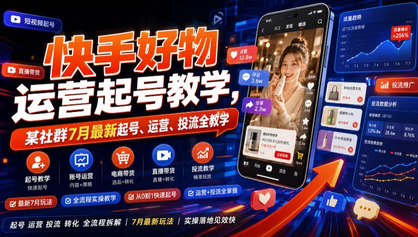 快手好物运营起号教学,某社群7月最新起号、运营、投流全教学-来缘阁