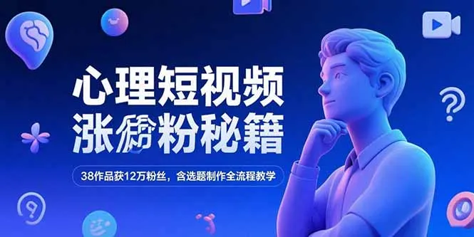 心理短视频涨粉秘籍，38作品获12万粉丝，含选题制作全流程教学-来缘阁