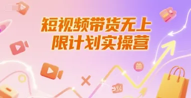 短视频带货无上限计划实操营，新人短视频带货工具流养号破播文案运营篇课程-来缘阁