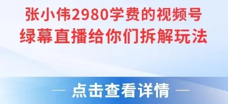 张小伟2980付费额视频号绿幕直播给你们拆解玩法-来缘阁