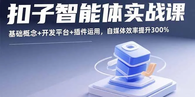 扣子智能体实战课，基础概念+开发平台+插件运用，自媒体效率提升300%-来缘阁