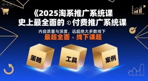 2025淘系推广系统课,史上最全面的付费推广系统课,内容质量与深度,远超绝大多数线下课-来缘阁