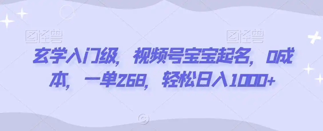 玄学入门级,视频号宝宝起名,0成本,一单268,轻松日入1000+【揭秘】-来缘阁