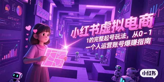 小红书虚拟电商，从0-1的完整起号玩法，一个人运营账号爆赚指南-来缘阁
