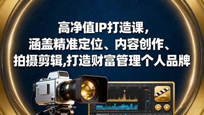 高净值IP打造课，涵盖精准定位、内容创作、拍摄剪辑,打造财富管理个人品牌-来缘阁