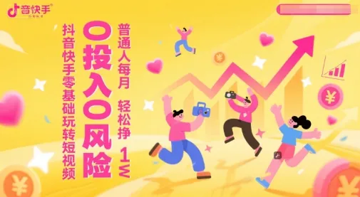 抖音快手零基础玩转短视频，0投入0风险，普通人每月轻松挣1W-来缘阁