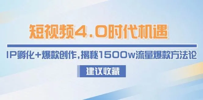 短视频4.0时代机遇：IP孵化+爆款创作，揭秘1500w流量爆款方法论-来缘阁