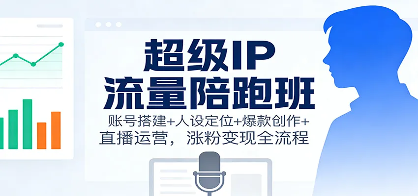 超级IP流量陪跑班：账号搭建+人设定位+爆款创作+直播运营，涨粉变现全流程-来缘阁