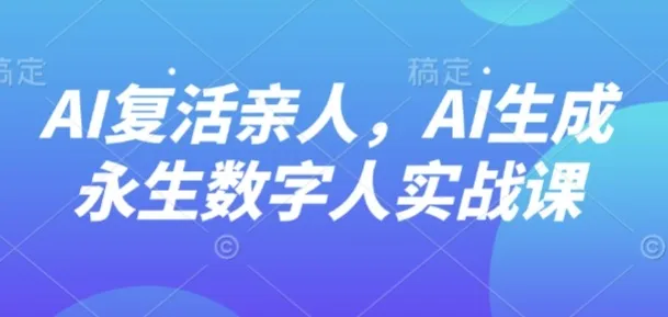 AI“复活”亲人，AI生成永生数字人实战课-来缘阁