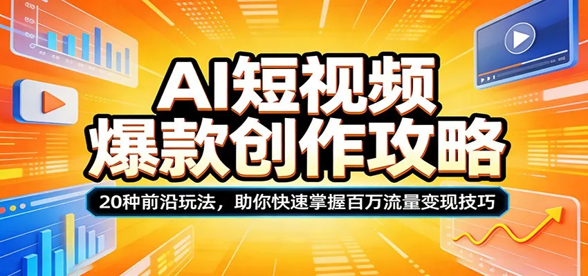 AI短视频爆款创作攻略：20种前沿玩法，助你快速掌握百万流量变现技巧-来缘阁