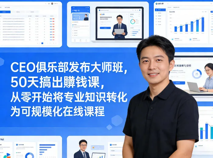 CEO俱乐部发布大师班，50天搞出賺钱课，从零开始将专业知识转化为可规模化在线课程-来缘阁