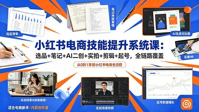 小红书电商技能提升系统课:选品+笔记+AI二创+实拍+剪辑+起号,全链路覆盖-来缘阁