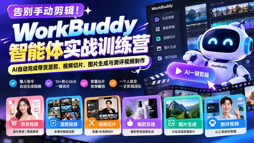 告别手动剪辑!WorkBuddy智能体实战训练营:AI自动完成带货混剪、视频切片、图片生成与测评视频制作-来缘阁