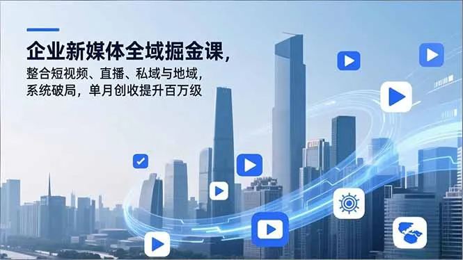 企业新媒体全域掘金课，整合短视频、直播、私域与地域，系统破局，单月创收提升百万级-来缘阁